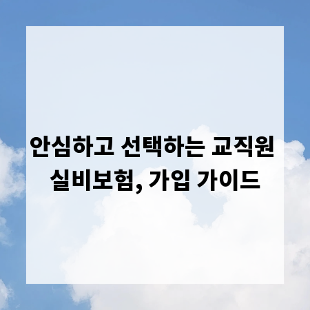 안심하고 선택하는 교직원 실비보험, 가입 가이드