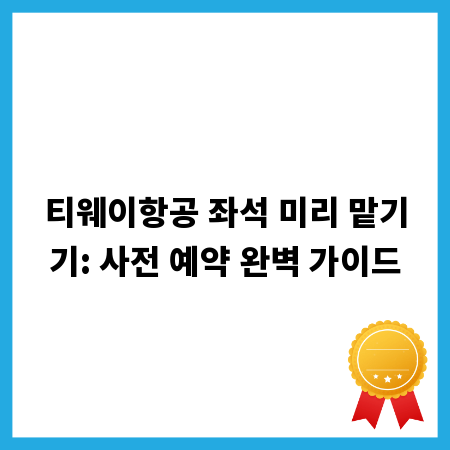 티웨이항공 좌석 미리 맡기기: 사전 예약 완벽 가이드