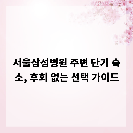 서울삼성병원 주변 단기 숙소, 후회 없는 선택 가이드
