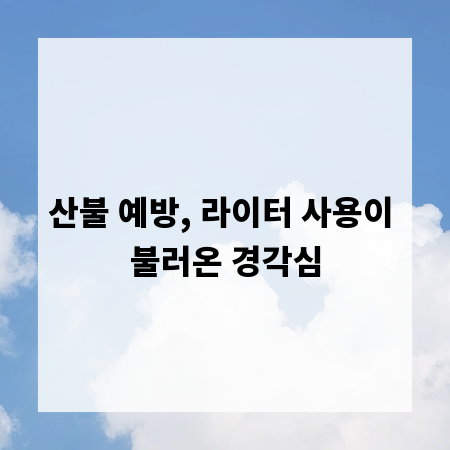 산불 예방, 라이터 사용이 불러온 경각심