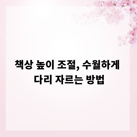 책상 높이 조절, 수월하게 다리 자르는 방법
