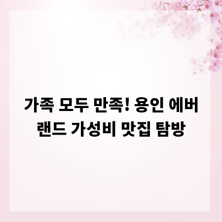 가족 모두 만족! 용인 에버랜드 가성비 맛집 탐방
