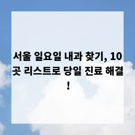 서울 일요일 내과 찾기, 10곳 리스트로 당일 진료 해결!