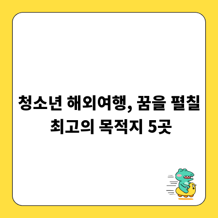 청소년 해외여행, 꿈을 펼칠 최고의 목적지 5곳