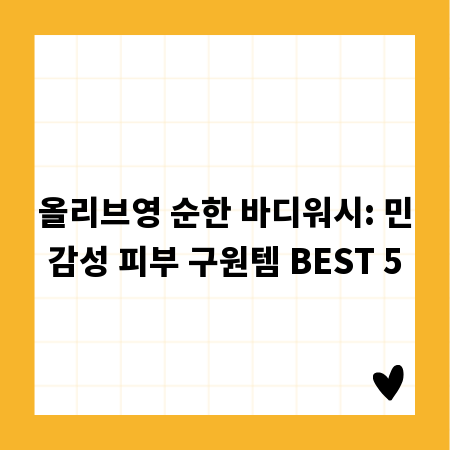 올리브영 순한 바디워시: 민감성 피부 구원템 BEST 5