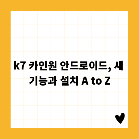 k7 카인원 안드로이드, 새 기능과 설치 A to Z
