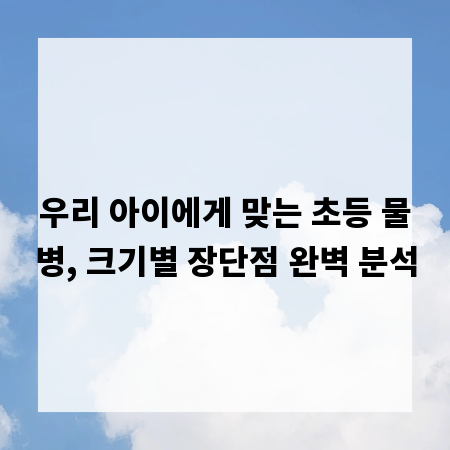우리 아이에게 맞는 초등 물병, 크기별 장단점 완벽 분석