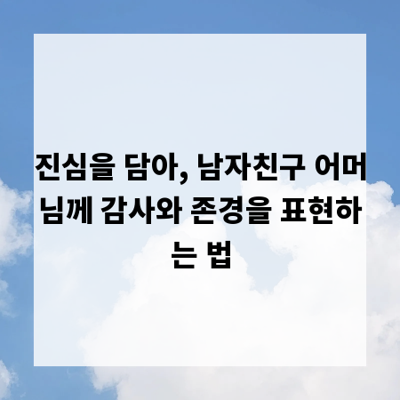 진심을 담아, 남자친구 어머님께 감사와 존경을 표현하는 법
