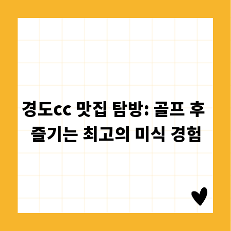 경도cc 맛집 탐방: 골프 후 즐기는 최고의 미식 경험