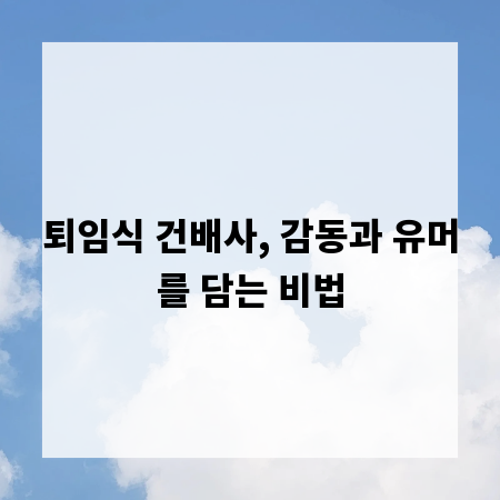 퇴임식 건배사, 감동과 유머를 담는 비법