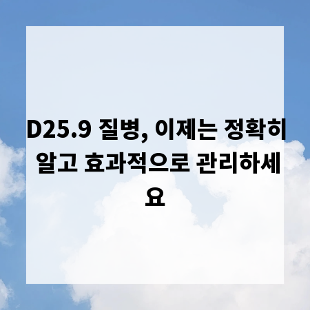 D25.9 질병, 이제는 정확히 알고 효과적으로 관리하세요
