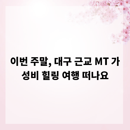 이번 주말, 대구 근교 MT 가성비 힐링 여행 떠나요