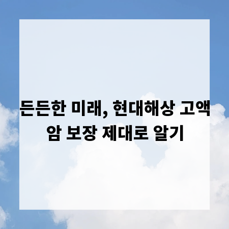 든든한 미래, 현대해상 고액암 보장 제대로 알기