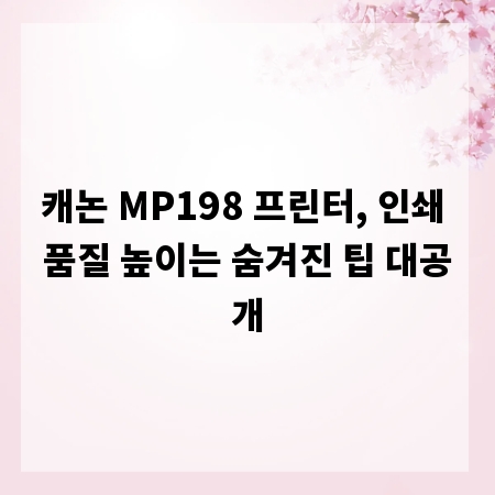 캐논 MP198 프린터, 인쇄 품질 높이는 숨겨진 팁 대공개