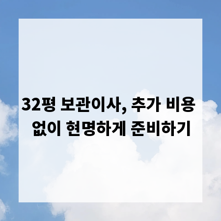 32평 보관이사, 추가 비용 없이 현명하게 준비하기