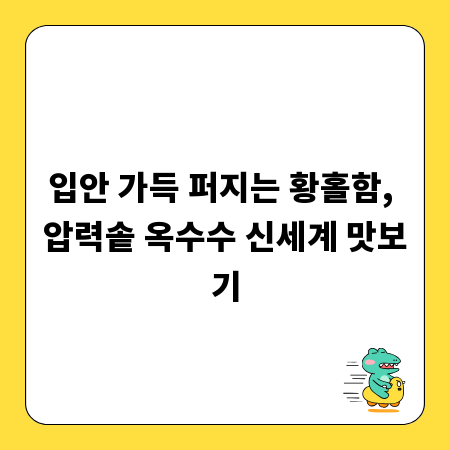입안 가득 퍼지는 황홀함, 압력솥 옥수수 신세계 맛보기