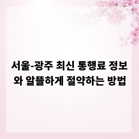 서울-광주 최신 통행료 정보와 알뜰하게 절약하는 방법