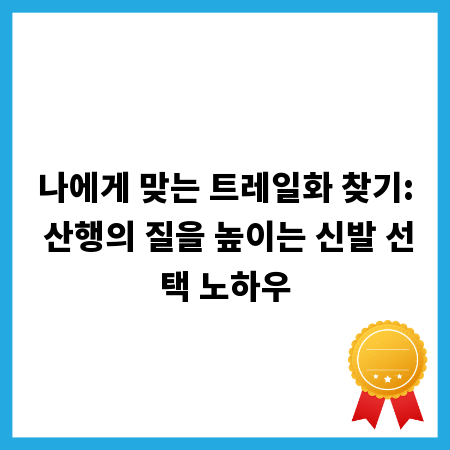 나에게 맞는 트레일화 찾기: 산행의 질을 높이는 신발 선택 노하우