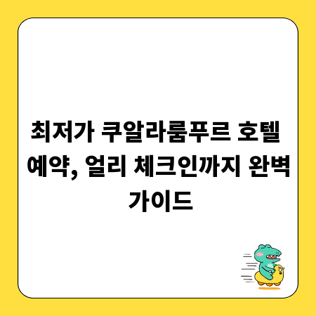 최저가 쿠알라룸푸르 호텔 예약, 얼리 체크인까지 완벽 가이드