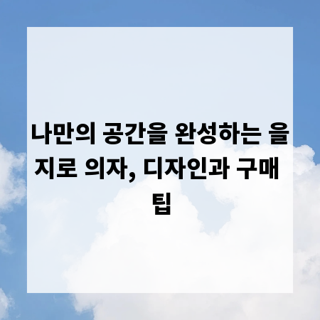 나만의 공간을 완성하는 을지로 의자, 디자인과 구매 팁