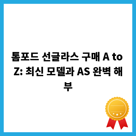 톰포드 선글라스 구매 A to Z: 최신 모델과 AS 완벽 해부
