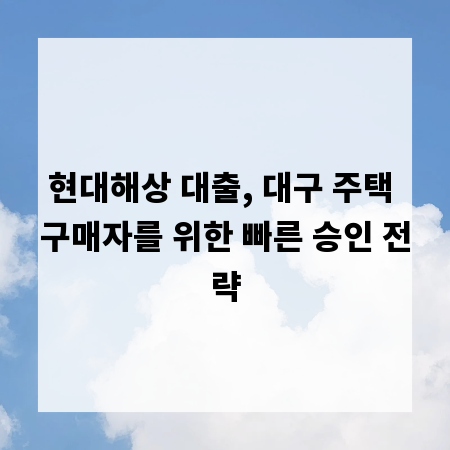 현대해상 대출, 대구 주택 구매자를 위한 빠른 승인 전략
