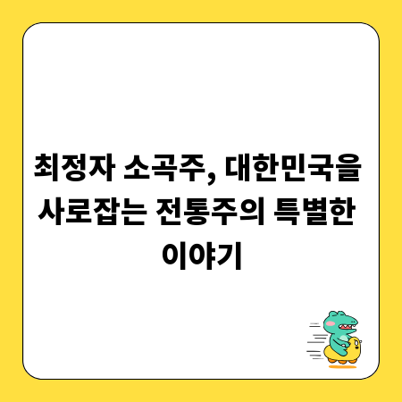 최정자 소곡주, 대한민국을 사로잡는 전통주의 특별한 이야기
