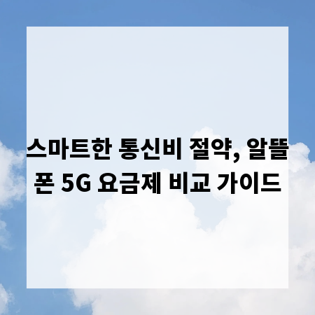 스마트한 통신비 절약, 알뜰폰 5G 요금제 비교 가이드