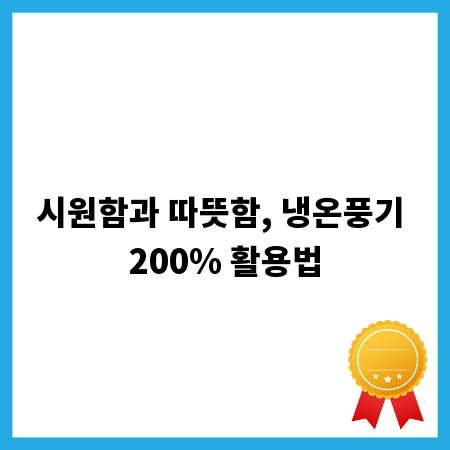 시원함과 따뜻함, 냉온풍기 200% 활용법