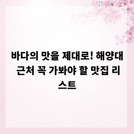 바다의 맛을 제대로! 해양대 근처 꼭 가봐야 할 맛집 리스트