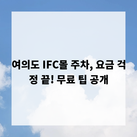 여의도 IFC몰 주차, 요금 걱정 끝! 무료 팁 공개