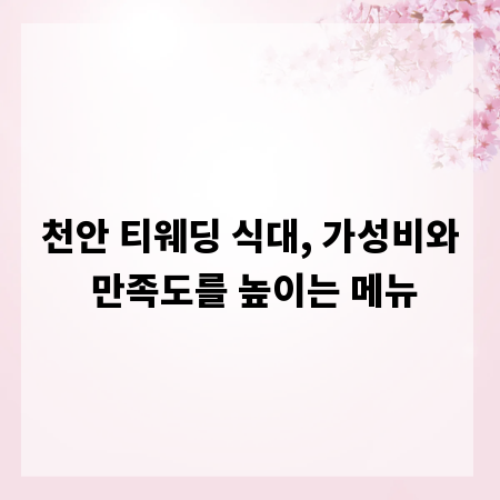 천안 티웨딩 식대, 가성비와 만족도를 높이는 메뉴