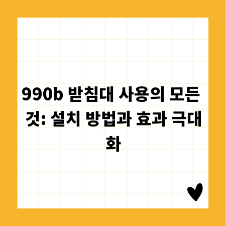 990b 받침대 사용의 모든 것: 설치 방법과 효과 극대화