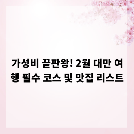 가성비 끝판왕! 2월 대만 여행 필수 코스 및 맛집 리스트