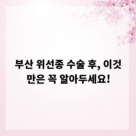 부산 위선종 수술 후, 이것만은 꼭 알아두세요!