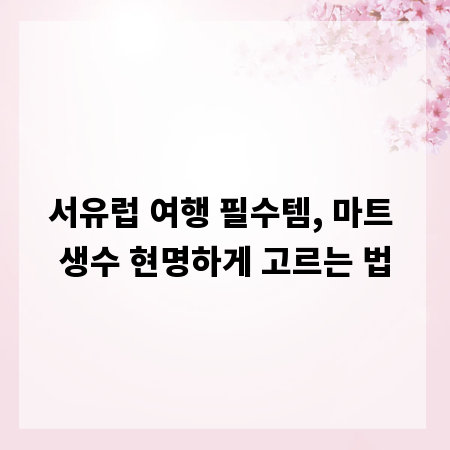 서유럽 여행 필수템, 마트 생수 현명하게 고르는 법