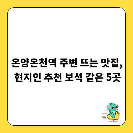 온양온천역 주변 뜨는 맛집, 현지인 추천 보석 같은 5곳