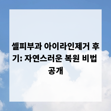 셀피부과 아이라인제거 후기: 자연스러운 복원 비법 공개
