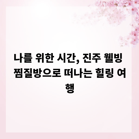나를 위한 시간, 진주 웰빙 찜질방으로 떠나는 힐링 여행