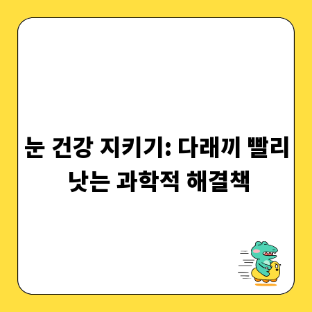 눈 건강 지키기: 다래끼 빨리 낫는 과학적 해결책