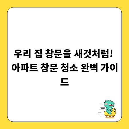 우리 집 창문을 새것처럼! 아파트 창문 청소 완벽 가이드