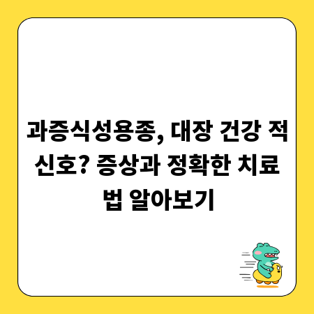 과증식성용종, 대장 건강 적신호? 증상과 정확한 치료법 알아보기