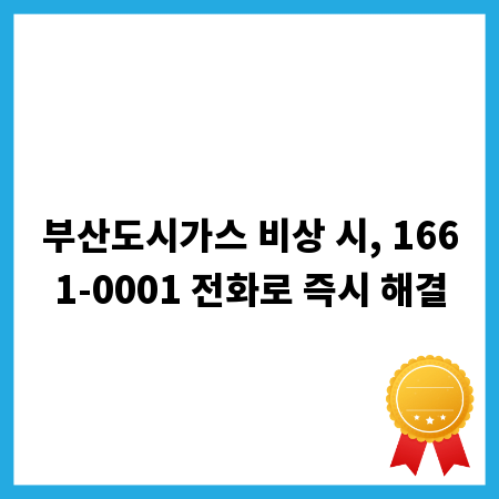 부산도시가스 비상 시, 1661-0001 전화로 즉시 해결