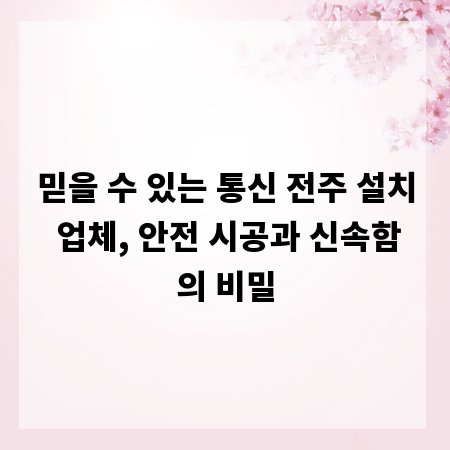 믿을 수 있는 통신 전주 설치 업체, 안전 시공과 신속함의 비밀