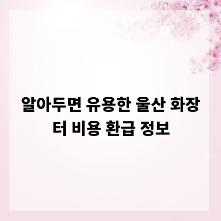 알아두면 유용한 울산 화장터 비용 환급 정보