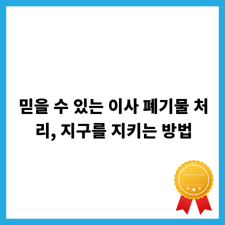 믿을 수 있는 이사 폐기물 처리, 지구를 지키는 방법