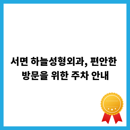 서면 하늘성형외과, 편안한 방문을 위한 주차 안내