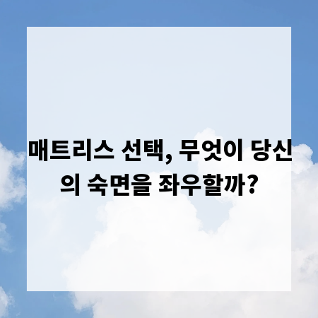 매트리스 선택, 무엇이 당신의 숙면을 좌우할까?