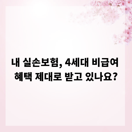 내 실손보험, 4세대 비급여 혜택 제대로 받고 있나요?