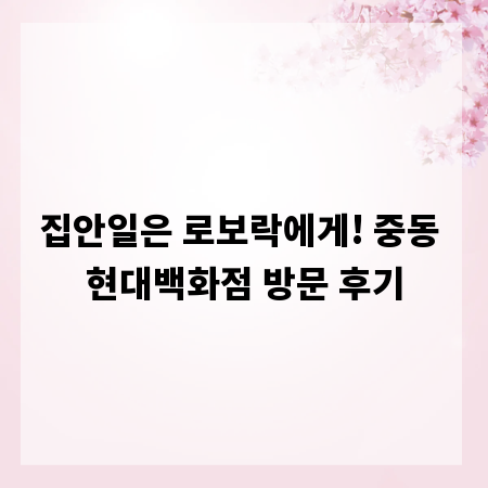 집안일은 로보락에게! 중동 현대백화점 방문 후기